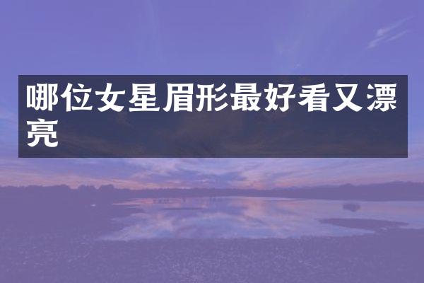 哪位女星眉形最好看又漂亮