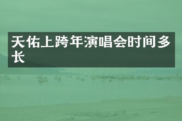 天佑上跨年演唱会时间多长