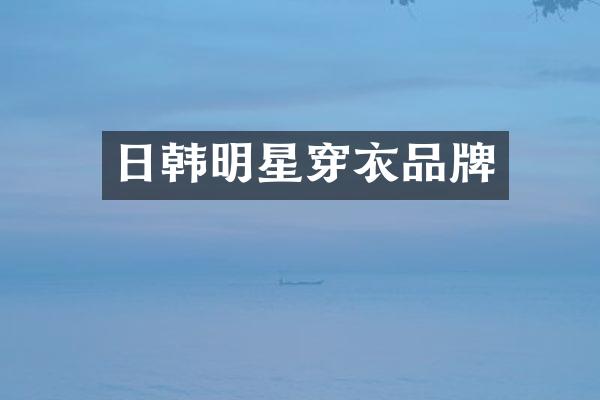 日韩明星穿衣品牌