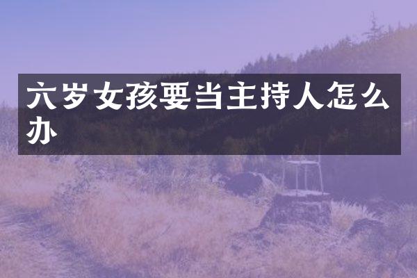 六岁女孩要当主持人怎么办