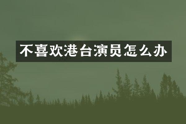 不喜欢港台演员怎么办