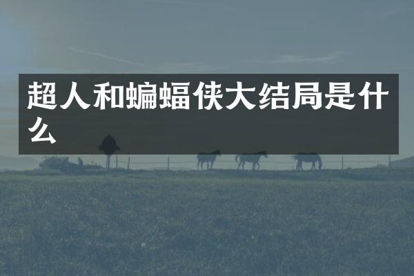 超人和蝙蝠侠大结局是什么