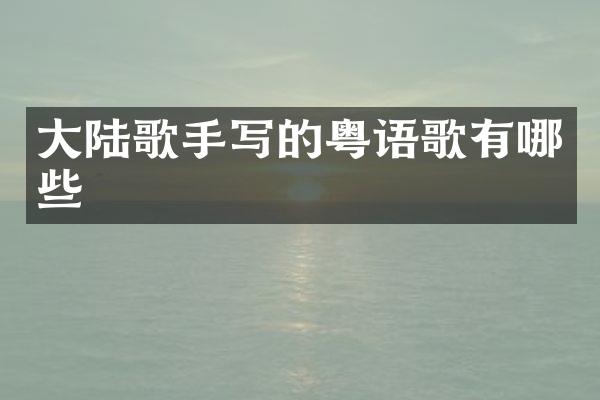 大陆歌手写的粤语歌有哪些