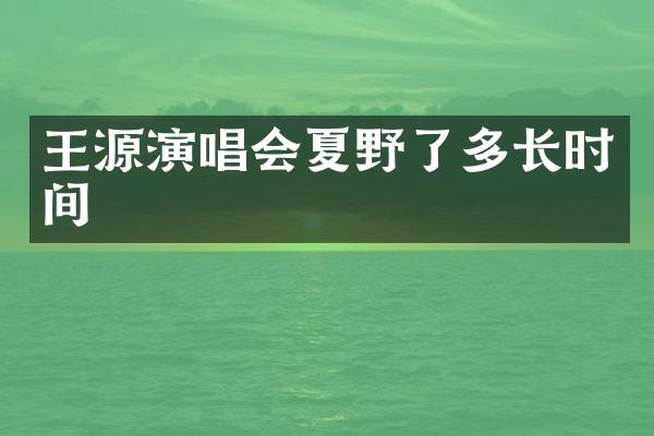 王源演唱会夏野了多长时间