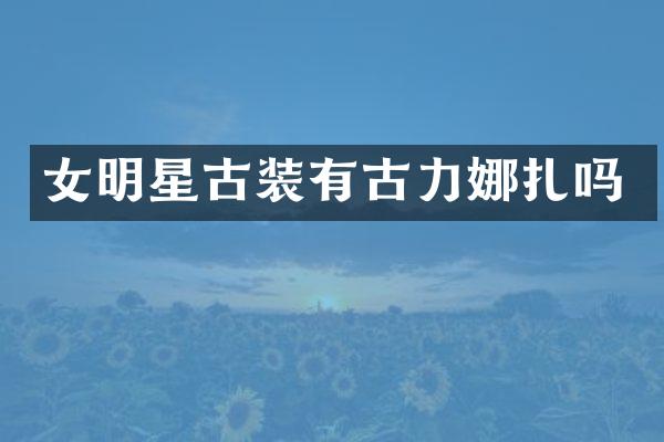 女明星古装有古力娜扎吗