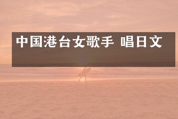 中国港台女歌手 唱日文歌