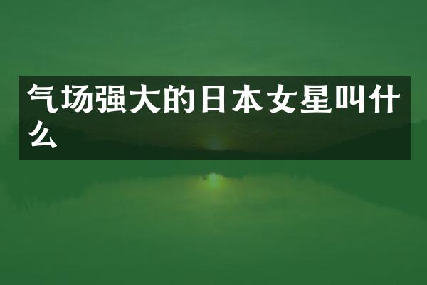 气场强大的日本女星叫什么