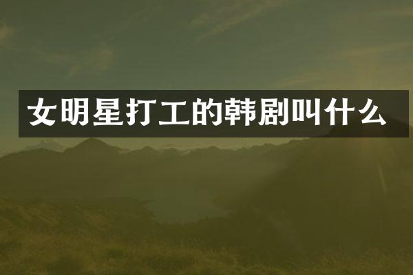 女明星打工的韩剧叫什么