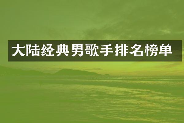 大陆经典男歌手排名榜单