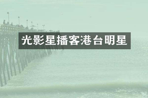 光影星播客港台明星
