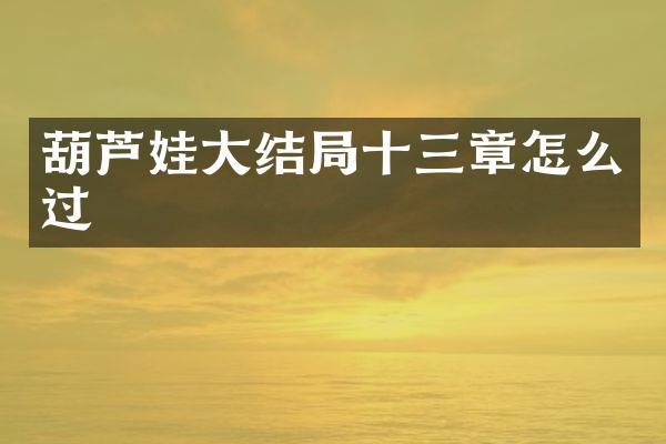 葫芦娃大结局十三章怎么过