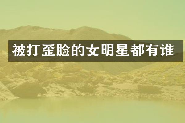 被打歪脸的女明星都有谁