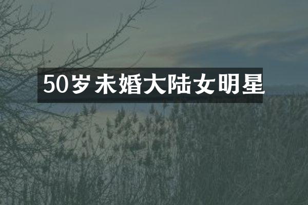 50岁未婚大陆女明星