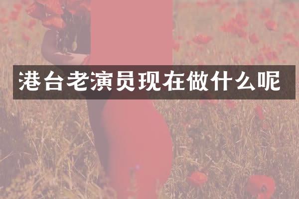 港台老演员现在做什么呢