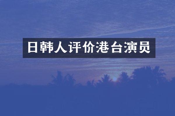 日韩人评价港台演员