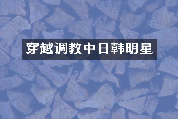 穿越中日韩明星