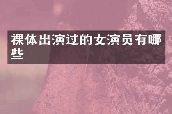 裸体出演过的女演员有哪些