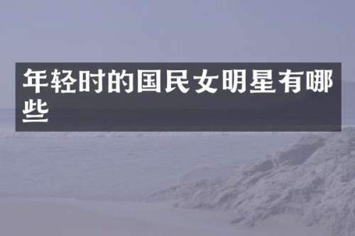 年轻时的国民女明星有哪些