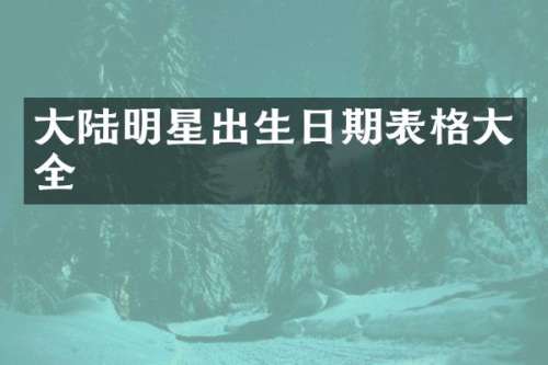 大陆明星出生日期表格大全