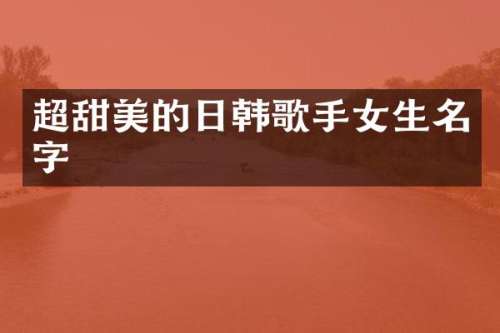 超甜美的日韩歌手女生名字