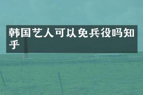 韩国艺人可以免兵役吗知乎