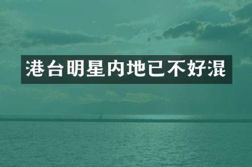 港台明星内地已不好混