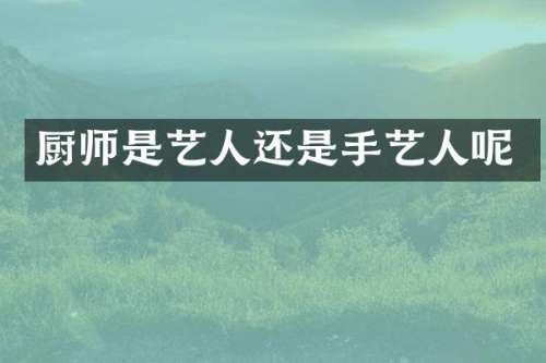 厨师是艺人还是手艺人呢