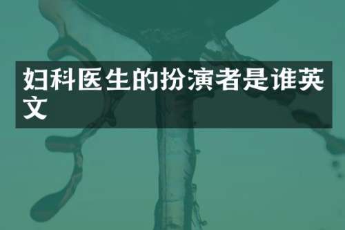 妇科医生的扮演者是谁英文