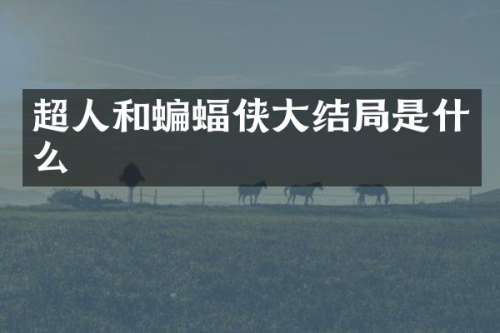 超人和蝙蝠侠大结局是什么