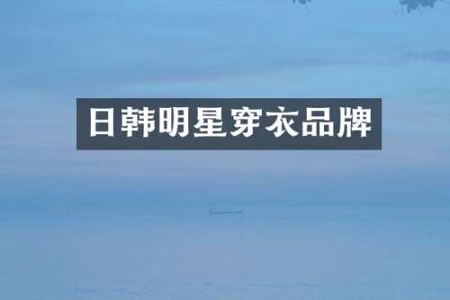 日韩明星穿衣品牌