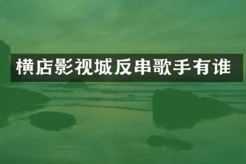 横店影视城反串歌手有谁