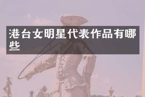 港台女明星代表作品有哪些