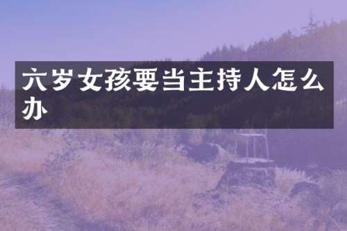 六岁女孩要当主持人怎么办
