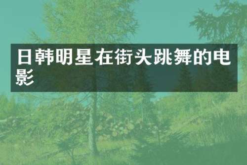 日韩明星在街头跳舞的电影
