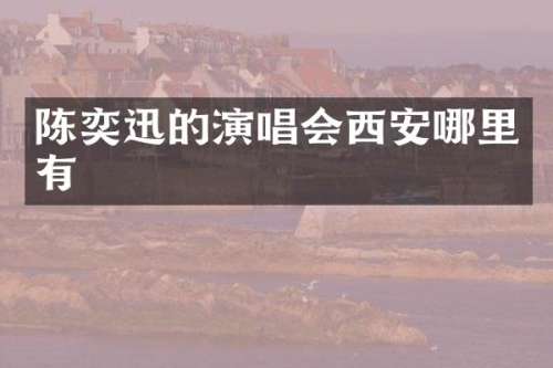 陈奕迅的演唱会西安哪里有