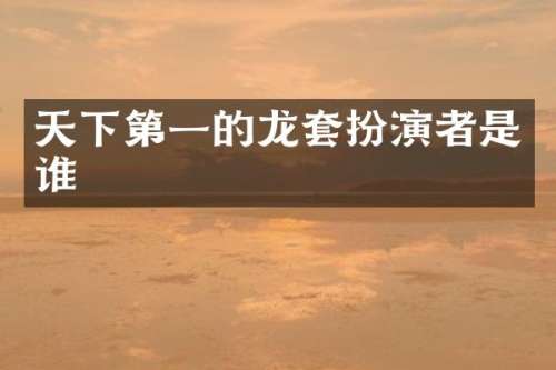 天下第一的龙套扮演者是谁
