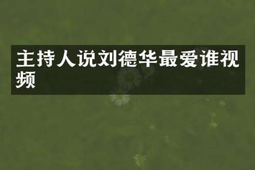 主持人说刘德华最爱谁视频