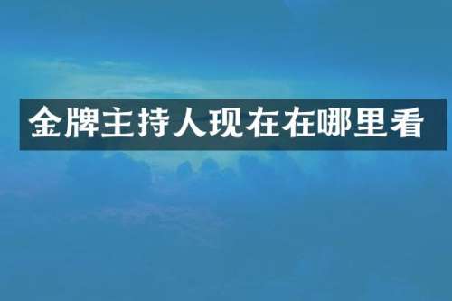 金牌主持人现在在哪里看
