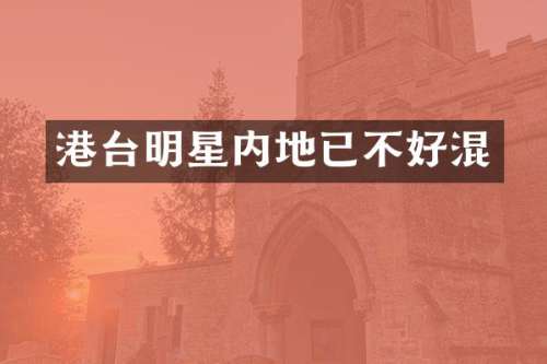 港台明星内地已不好混