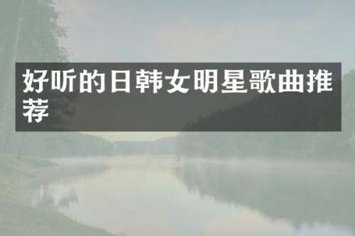 好听的日韩女明星歌曲推荐