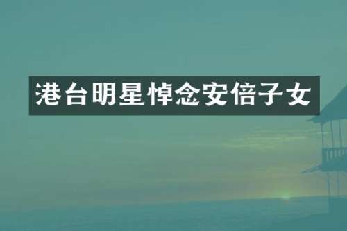 港台明星悼念安倍子女