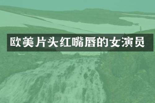 欧美片头红嘴唇的女演员