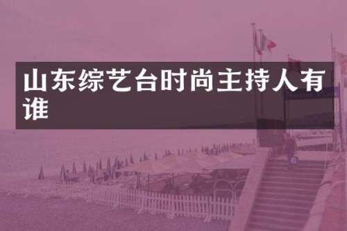 山东综艺台时尚主持人有谁