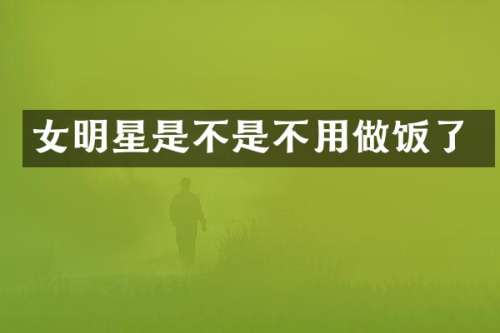 女明星是不是不用做饭了