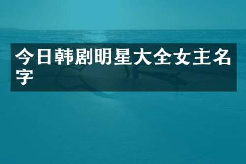 今日韩剧明星大全女主名字