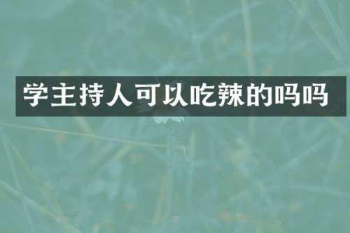 学主持人可以吃辣的吗吗