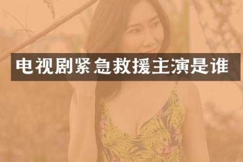 电视剧紧急救援主演是谁