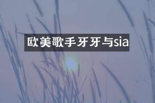 欧美歌手牙牙与sia