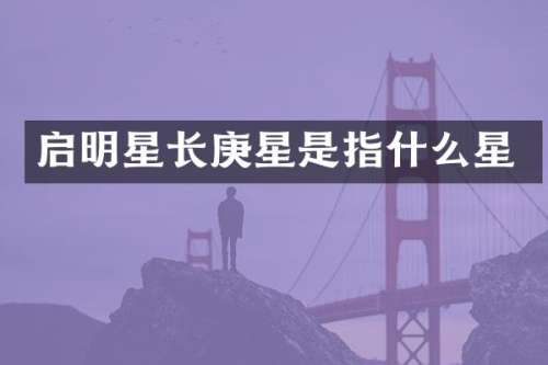 启明星长庚星是指什么星
