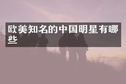 欧美知名的中国明星有哪些